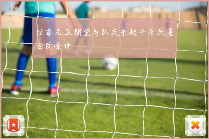 拉菲尼亚期望与队友平起平坐改善合同条件