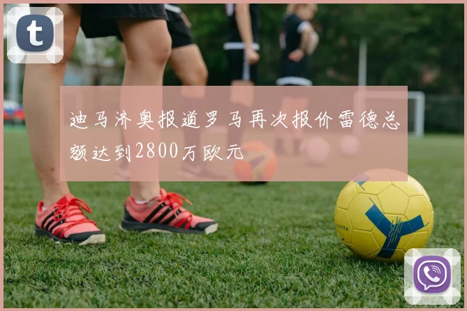 迪马济奥报道罗马再次报价雷德总额达到2800万欧元