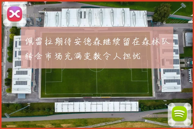 佩雷拉期待安德森继续留在森林队转会市场充满变数令人担忧