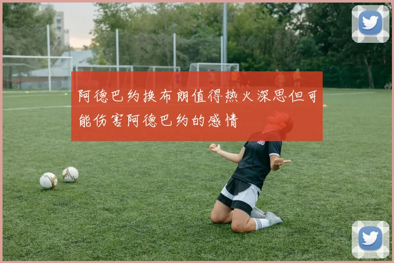 阿德巴约换布朗值得热火深思但可能伤害阿德巴约的感情